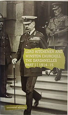 Lord Kitchener and Winston Churchill: The Dardanelles Commission Part I, 1914-15