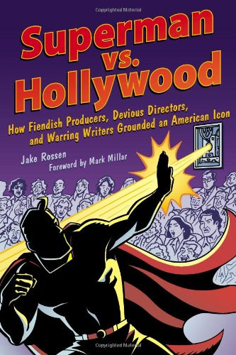 Superman vs. Hollywood: How Fiendish Producers, Devious Directors, and Warring Writers Grounded an American Icon